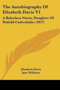 Cover image for The Autobiography Of Elizabeth Davis V1: A Balaclava Nurse, Daughter Of Dafydd Cadwaladyr (1857)