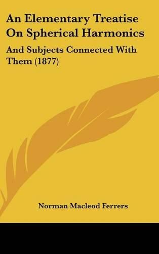 Cover image for An Elementary Treatise on Spherical Harmonics: And Subjects Connected with Them (1877)