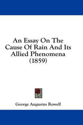 Cover image for An Essay on the Cause of Rain and Its Allied Phenomena (1859)