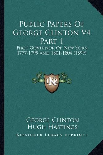 Public Papers of George Clinton V4 Part 1: First Governor of New York, 1777-1795 and 1801-1804 (1899)