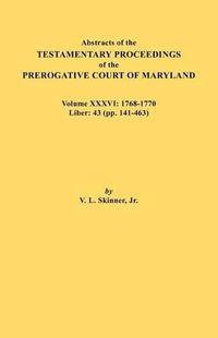 Cover image for Abstracts of the Testamentary Proceedings of the Prerogative Court of Maryland. Volume XXXVI: 1768-1770. Liber: 43 (pp. 141-463