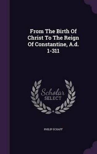 Cover image for From the Birth of Christ to the Reign of Constantine, A.D. 1-311