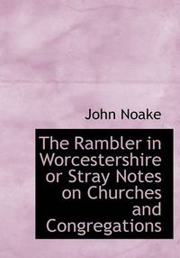 Cover image for The Rambler in Worcestershire or Stray Notes on Churches and Congregations