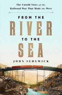 Cover image for From the River to the Sea: The Untold Story of the Railroad War That Made the West