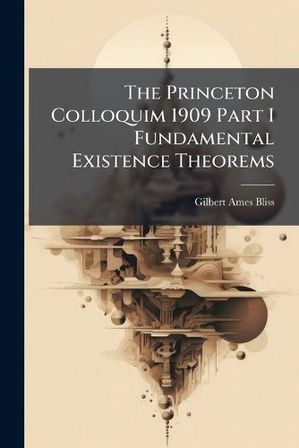 Cover image for The Princeton Colloquim 1909 Part I Fundamental Existence Theorems