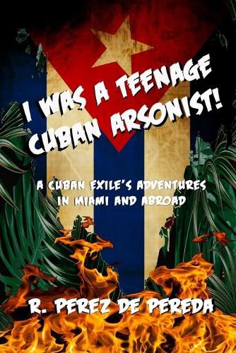 Cover image for I Was A Teenage Cuban Arsonist