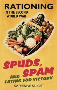 Cover image for Spuds, Spam and Eating For Victory: Rationing in the Second World War