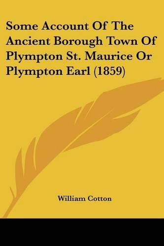 Cover image for Some Account Of The Ancient Borough Town Of Plympton St. Maurice Or Plympton Earl (1859)