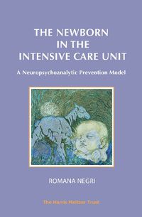 Cover image for The Newborn in the Intensive Care Unit: A Neuropsychoanalytic Prevention Model