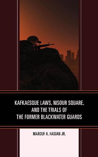 Kafkaesque Laws, Nisour Square, and the Trials of the Former Blackwater Guards