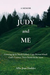 Cover image for Judy and Me: Growing up in North Sydney, Cape Breton Island, God's Country, Nova Scotia in the 1950s. What a Memory!!