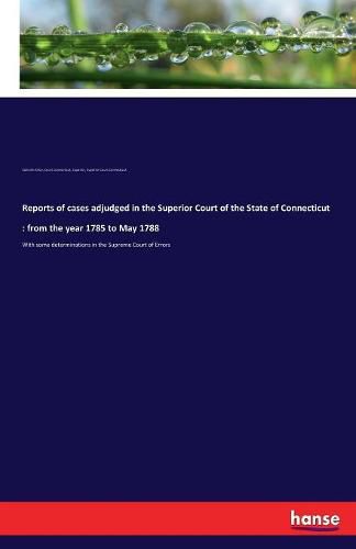 Cover image for Reports of cases adjudged in the Superior Court of the State of Connecticut: from the year 1785 to May 1788: With some determinations in the Supreme Court of Errors