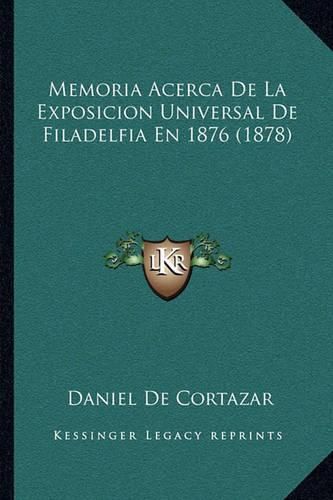 Cover image for Memoria Acerca de La Exposicion Universal de Filadelfia En 1876 (1878)