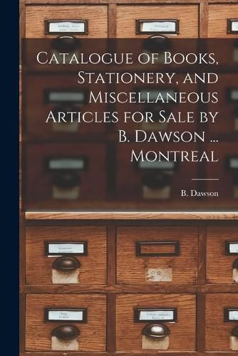 Cover image for Catalogue of Books, Stationery, and Miscellaneous Articles for Sale by B. Dawson ... Montreal [microform]