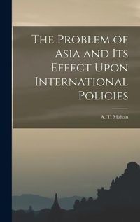 Cover image for The Problem of Asia and Its Effect Upon International Policies