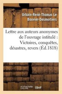 Cover image for Lettre Aux Auteurs Anonymes de l'Ouvrage Intitule Victoires, Conquetes, Desastres,: Revers Et Guerres Civiles Des Francais, Par l'Auteur de la Vie de Charette, Pour Faire Suite