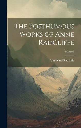 Cover image for The Posthumous Works of Anne Radcliffe; Volume I