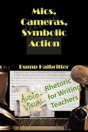 Cover image for Mics, Cameras, Symbolic Action: Audio-Visual Rhetoric for Writing Teachers