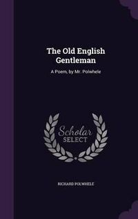 Cover image for The Old English Gentleman: A Poem, by Mr. Polwhele