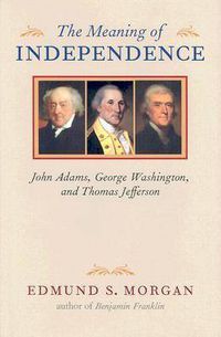 Cover image for The Meaning of Independence: John Adams, George Washington, Thomas Jefferson