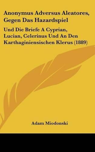 Cover image for Anonymus Adversus Aleatores, Gegen Das Hazardspiel: Und Die Briefe a Cyprian, Lucian, Celerinus Und an Den Karthaginiensischen Klerus (1889)