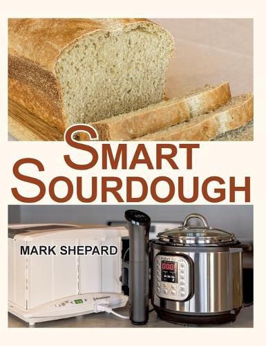 Cover image for Smart Sourdough: The No-Starter, No-Waste, No-Cheat, No-Fail Way to Make Naturally Fermented Bread in 24 Hours or Less with a Home Proofer, Instant Pot, Slow Cooker, Sous Vide Cooker, or Other Warmer