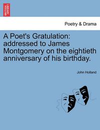 Cover image for A Poet's Gratulation: Addressed to James Montgomery on the Eightieth Anniversary of His Birthday.
