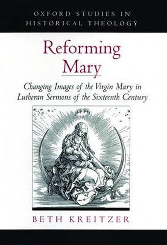 Cover image for Reforming Mary: Changing Images of the Virgin Mary in Lutheran Sermons of the Sixteenth Century