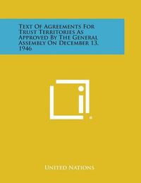 Cover image for Text of Agreements for Trust Territories as Approved by the General Assembly on December 13, 1946