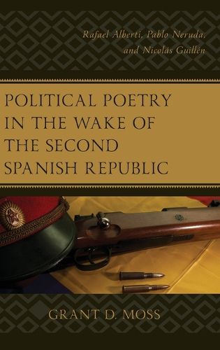 Cover image for Political Poetry in the Wake of the Second Spanish Republic: Rafael Alberti, Pablo Neruda, and Nicolas Guillen