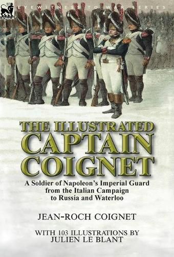 The Illustrated Captain Coignet: A Soldier of Napoleon's Imperial Guard from the Italian Campaign to Russia and Waterloo