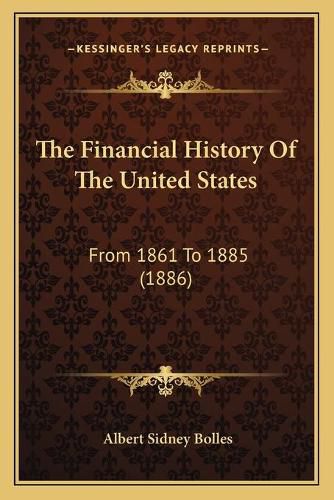 Cover image for The Financial History of the United States: From 1861 to 1885 (1886)