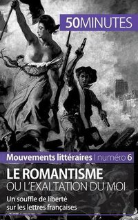 Cover image for Le romantisme ou l'exaltation du moi: Un souffle de liberte sur les lettres francaises