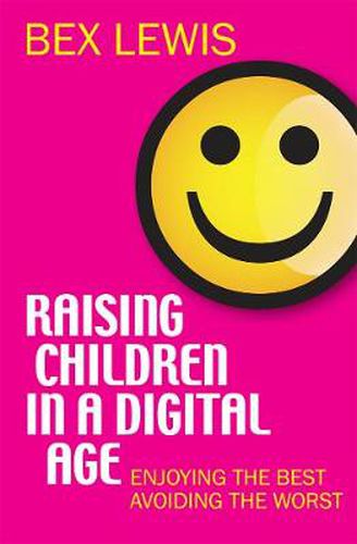 Raising Children in a Digital Age: Enjoying the best, avoiding the worst