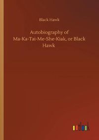 Cover image for Autobiography of Ma-Ka-Tai-Me-She-Kiak, or Black Hawk