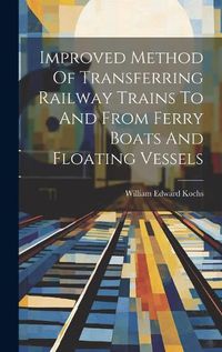 Cover image for Improved Method Of Transferring Railway Trains To And From Ferry Boats And Floating Vessels