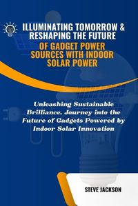 Cover image for Illuminating Tomorrow & Reshaping the Future of Gadget Power Sources with Indoor Solar Power