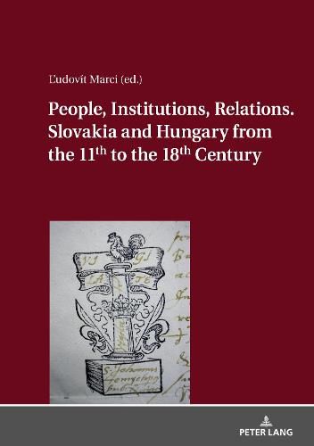 Cover image for People, Institutions, Relations. Slovakia and Hungary from the 11th to the 18th Century