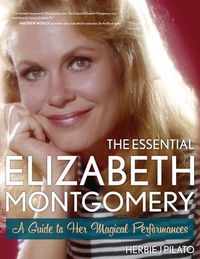 Cover image for The Essential Elizabeth Montgomery: A Guide to Her Magical Performances