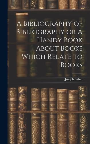 Cover image for A Bibliography of Bibliography or A Handy Book About Books Which Relate to Books