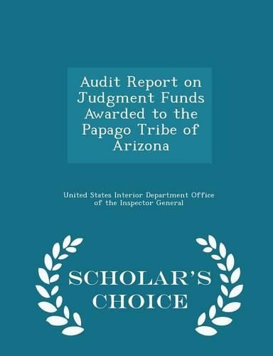 Audit Report on Judgment Funds Awarded to the Papago Tribe of Arizona - Scholar's Choice Edition