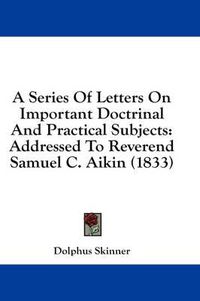 Cover image for A Series of Letters on Important Doctrinal and Practical Subjects: Addressed to Reverend Samuel C. Aikin (1833)