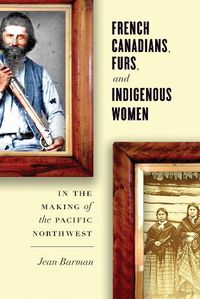 Cover image for French Canadians, Furs, and Indigenous Women in the Making of the Pacific Northwest