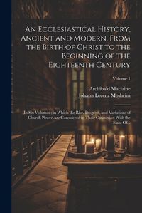 Cover image for An Ecclesiastical History, Ancient and Modern, From the Birth of Christ to the Beginning of the Eighteenth Century