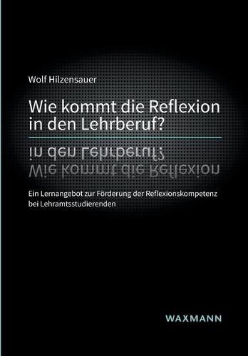 Cover image for Wie kommt die Reflexion in den Lehrberuf?: Ein Lernangebot zur Foerderung der Reflexionskompetenz bei Lehramtsstudierenden