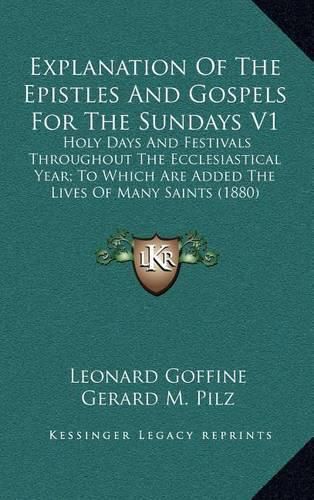 Cover image for Explanation of the Epistles and Gospels for the Sundays V1: Holy Days and Festivals Throughout the Ecclesiastical Year; To Which Are Added the Lives of Many Saints (1880)