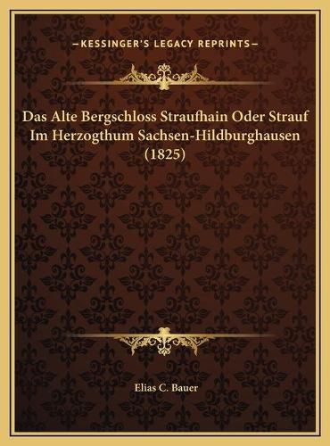 Cover image for Das Alte Bergschloss Straufhain Oder Strauf Im Herzogthum Sachsen-Hildburghausen (1825)