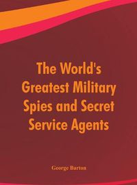 Cover image for The World's Greatest Military Spies and Secret Service Agents
