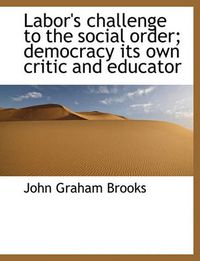 Cover image for Labor's Challenge to the Social Order; Democracy Its Own Critic and Educator