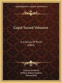 Cover image for Cupid Turned Volunteer: In a Series of Prints (1804)